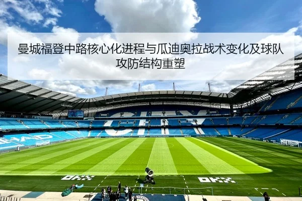 曼城福登中路核心化进程与瓜迪奥拉战术变化及球队攻防结构重塑