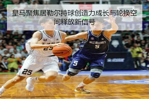 皇马聚焦居勒尔持球创造力成长与轮换空间释放新信号