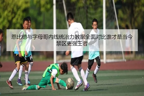 恩比德与字母哥内线统治力数据全面对比谁才是当今禁区更强王者