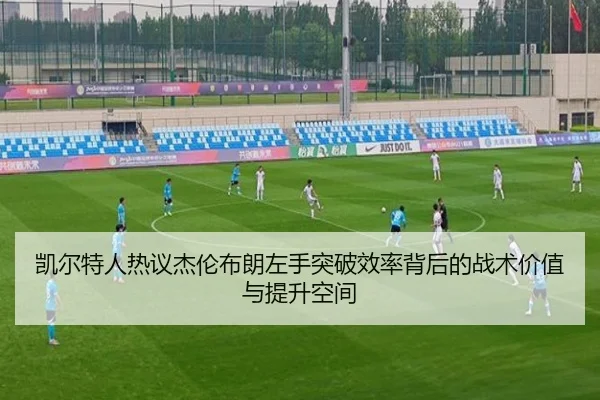 凯尔特人热议杰伦布朗左手突破效率背后的战术价值与提升空间