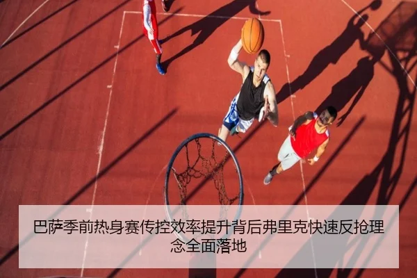 巴萨季前热身赛传控效率提升背后弗里克快速反抢理念全面落地