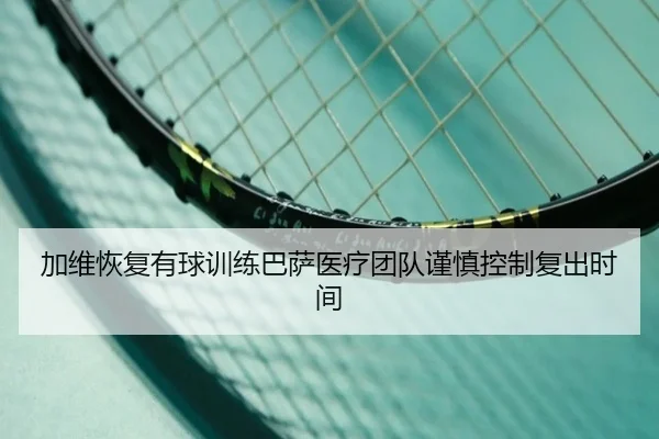 加维恢复有球训练巴萨医疗团队谨慎控制复出时间